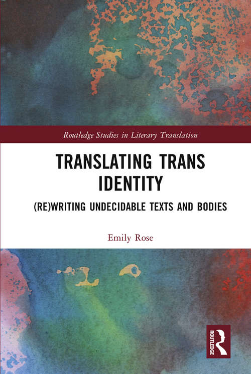 Translating Trans Identity: (Re)Writing Undecidable Texts and Bodies (Routledge Studies in Literary Translation)