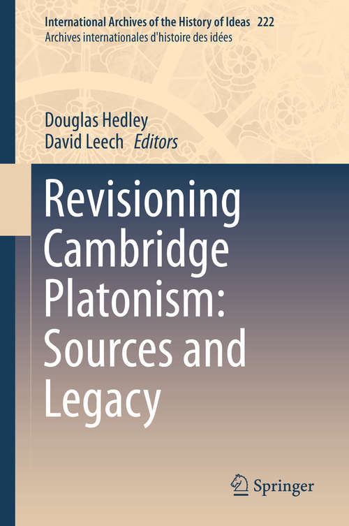 Revisioning Cambridge Platonism: Sources and Legacy (International Archives of the History of Ideas   Archives internationales d'histoire des idées #222)