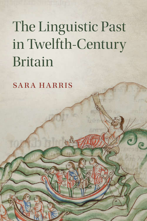 Cambridge Studies in Medieval Literature: The Linguistic Past in Twelfth-Century Britain (Cambridge Studies in Medieval Literature #100)