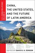 China, The United States, and the Future of Latin America: U.S.-China Relations, Volume III (U.S.-China Relations #3)