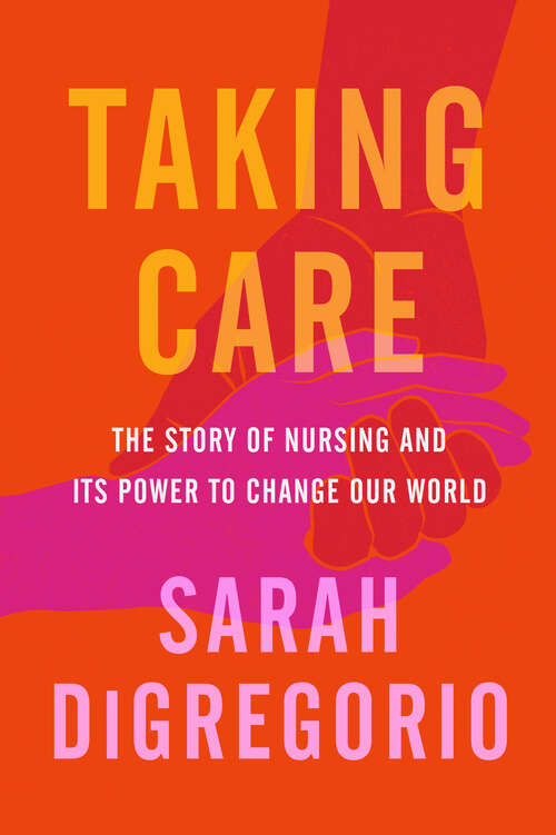 Book cover of Taking Care: The Story of Nursing and Its Power to Change Our World