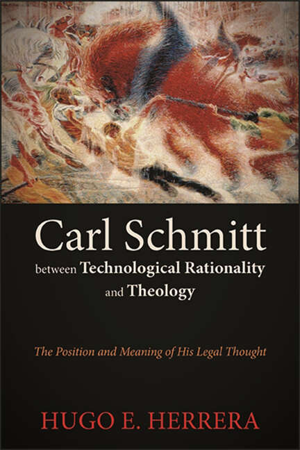 Book cover of Carl Schmitt between Technological Rationality and Theology: The Position and Meaning of His Legal Thought