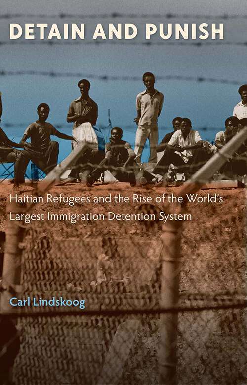Book cover of Detain and Punish: Haitian Refugees and the Rise of the World's Largest Immigration Detention System (1)