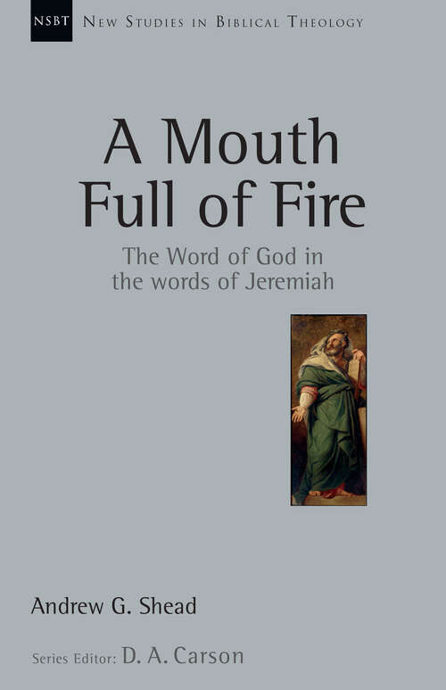 A Mouth Full of Fire: The Word of God in the Words of Jeremiah (New Studies in Biblical Theology #Volume 29)