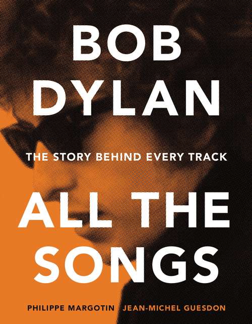 Bob Dylan All the Songs: The Story Behind Every Track (All The Songs)
