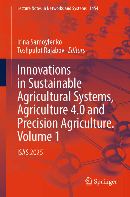 Book cover of Innovations in Sustainable Agricultural Systems, Agriculture 4.0 and Precision Agriculture. Volume 1: ISAS 2025 (Lecture Notes in Networks and Systems #1454)
