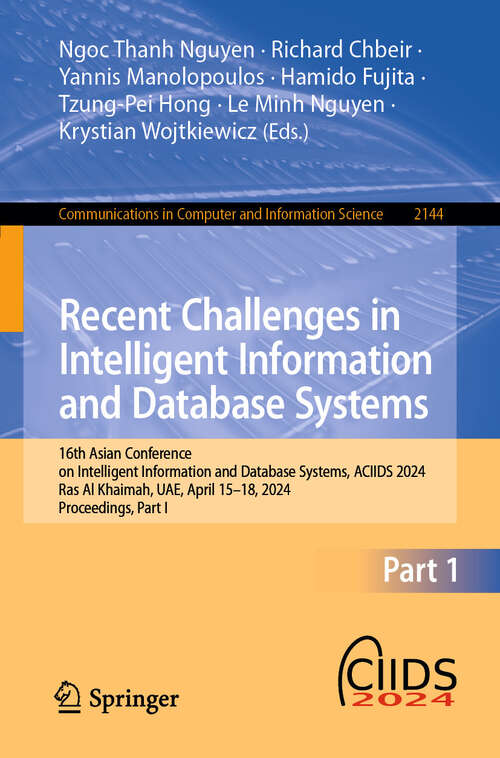 Book cover of Recent Challenges in Intelligent Information and Database Systems: 16th Asian Conference on Intelligent Information and Database Systems, ACIIDS 2024, Ras Al Khaimah, UAE, April 15–18, 2024, Proceedings, Part I (2024) (Communications in Computer and Information Science #2144)