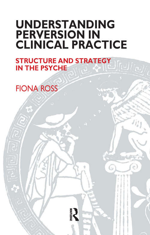 Understanding Perversion in Clinical Practice: Structure and Strategy in the Psyche (The Society of Analytical Psychology Monograph Series)