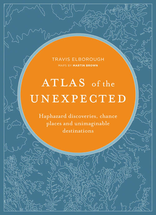 Book cover of Atlas of the Unexpected: Haphazard Discoveries, Chance Places and Unimaginable Destinations (Unexpected Atlases Ser.)