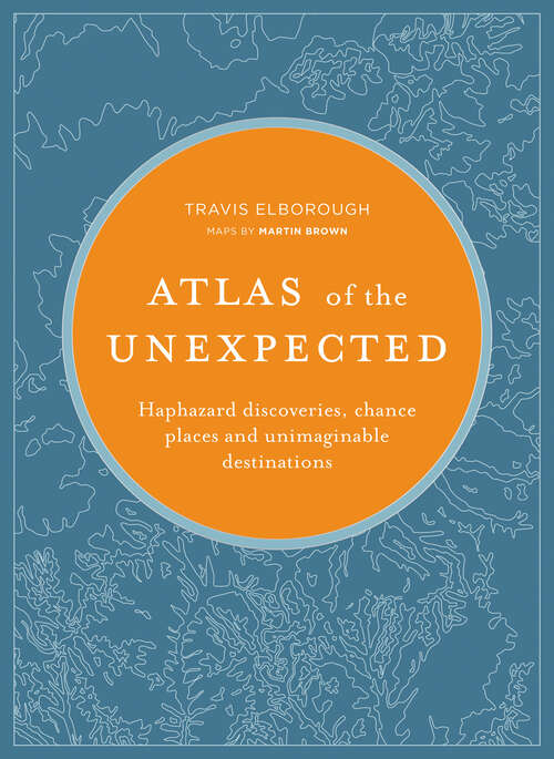 Book cover of Atlas of the Unexpected: Haphazard Discoveries, Chance Places and Unimaginable Destinations (Unexpected Atlases Ser.)