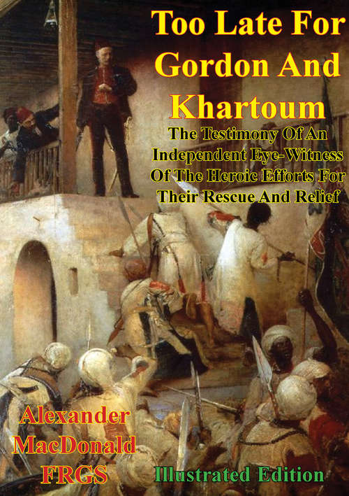 Book cover of Too Late For Gordon And Khartoum;: The Testimony Of An Independent Eye-Witness Of The Heroic Efforts For Their Rescue And Relief [Illustrated Edition]