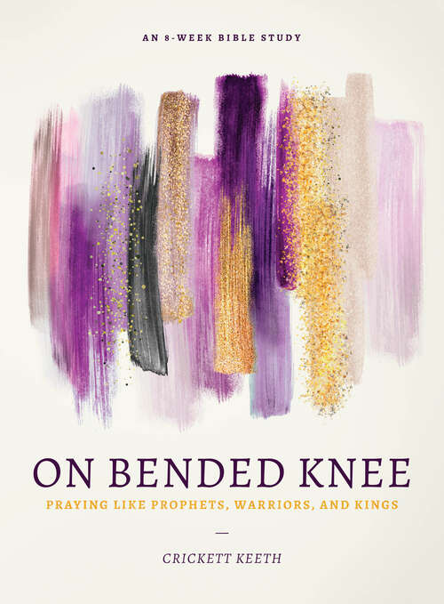 Book cover of On Bended Knee: Praying Like Prophets, Warriors, and Kings