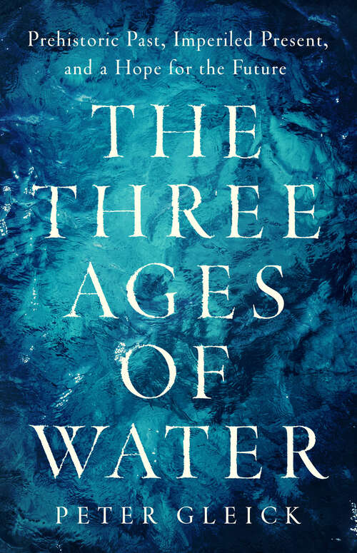 Book cover of The Three Ages of Water: Prehistoric Past, Imperiled Present, and a Hope for the Future