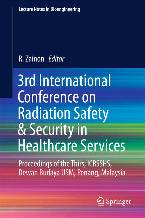 Book cover of 3rd International Conference on Radiation Safety & Security in Healthcare Services: Proceedings of the Thirs, ICRSSHS, Dewan Budaya USM, Penang, Malaysia (Lecture Notes in Bioengineering)