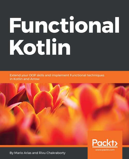 Functional Kotlin: Extend your OOP skills and implement Functional techniques in Kotlin and Arrow