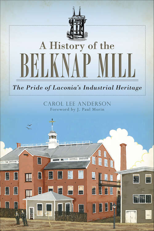 Book cover of A History of the Belknap Mill: The Pride of Laconia's Industrial Heritage (Landmarks)