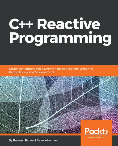 Book cover of C++ Reactive Programming: Design concurrent and asynchronous applications using the RxCpp library and Modern C++17