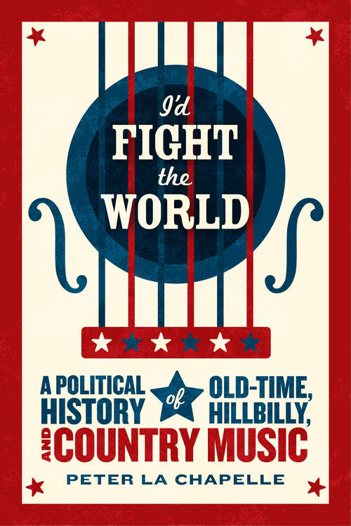 Book cover of I'd Fight the World: A Political History of Old-Time, Hillbilly, and Country Music