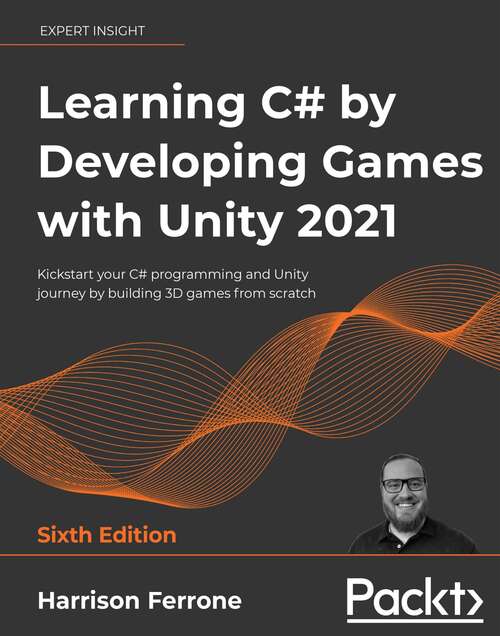 Book cover of Learning C# by Developing Games with Unity 2021: Kickstart your C# programming and Unity journey by building 3D games from scratch, 6th Edition