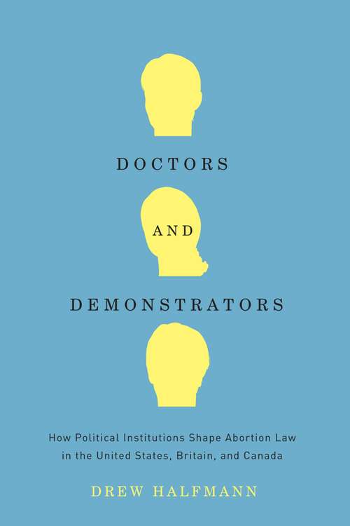 Book cover of Doctors and Demonstrators: How Political Institutions Shape Abortion Law in the United States, Britain, and Canada