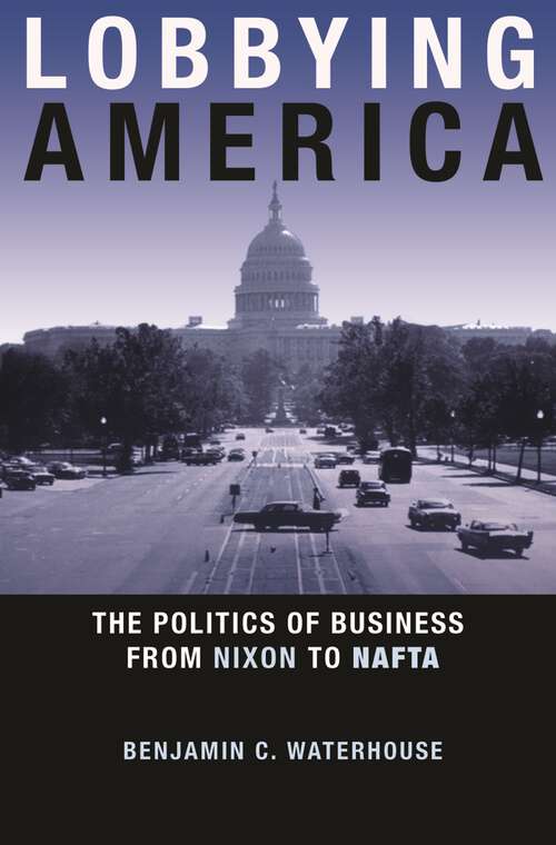 Book cover of Lobbying America: The Politics of Business from Nixon to NAFTA (Politics and Society in Modern America #99)