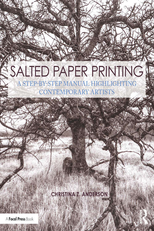 Salted Paper Printing: A Step-by-Step Manual Highlighting Contemporary Artists (Contemporary Practices in Alternative Process Photography)