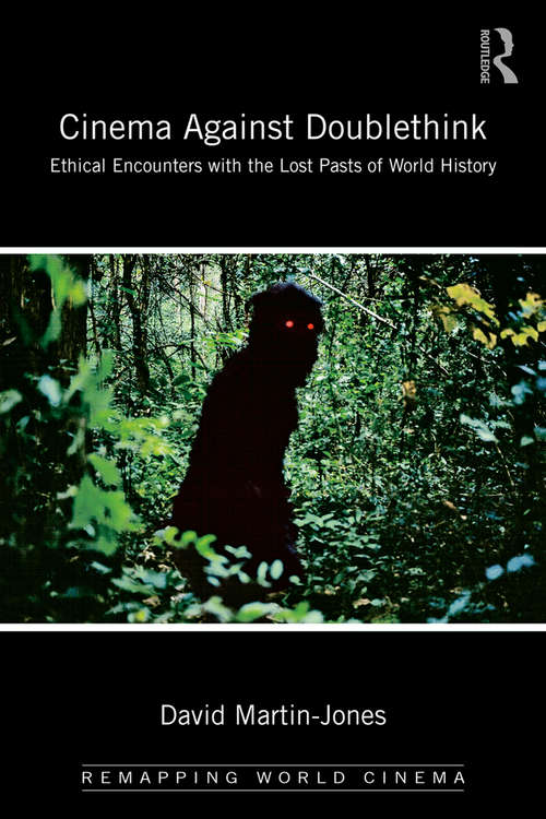 Cinema Against Doublethink: Ethical Encounters with the Lost Pasts of World History (Remapping World Cinema)