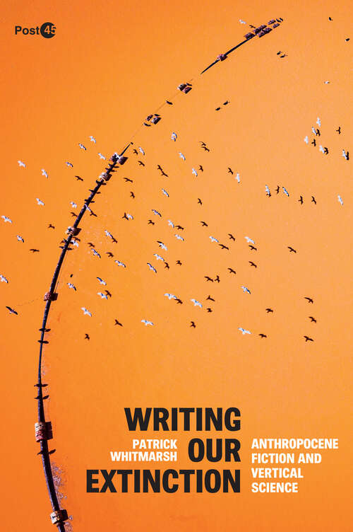 Book cover of Writing Our Extinction: Anthropocene Fiction and Vertical Science (Post*45)