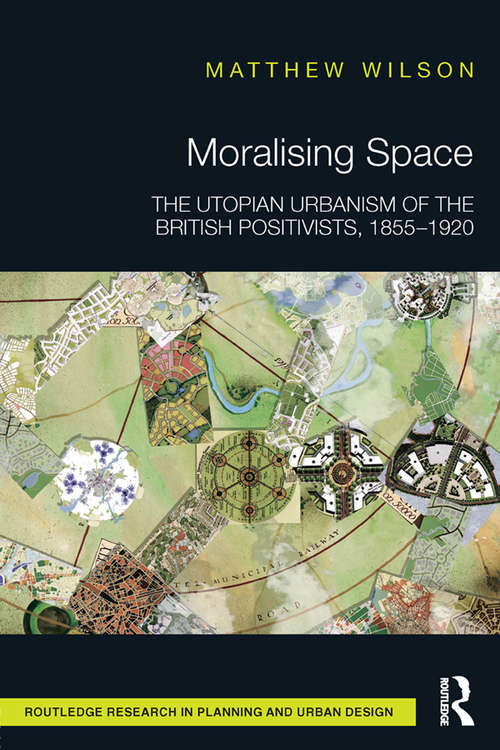 Book cover of Moralising Space: The Utopian Urbanism of the British Positivists, 1855-1920