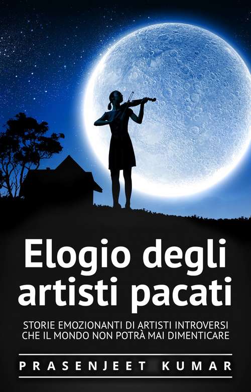 Book cover of Elogio degli artisti pacati: Storie emozionanti di artisti introversi che il mondo non potrà mai dimenticare