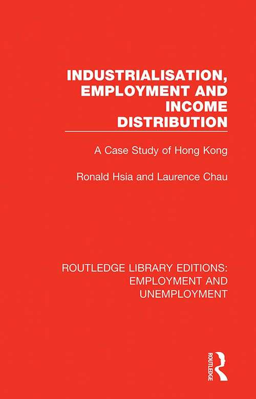 Industrialisation, Employment and Income Distribution: A Case Study of Hong Kong (Routledge Library Editions: Employment and Unemployment #3)
