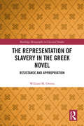 The Representation of Slavery in the Greek Novel: Resistance and Appropriation (Routledge Monographs in Classical Studies)