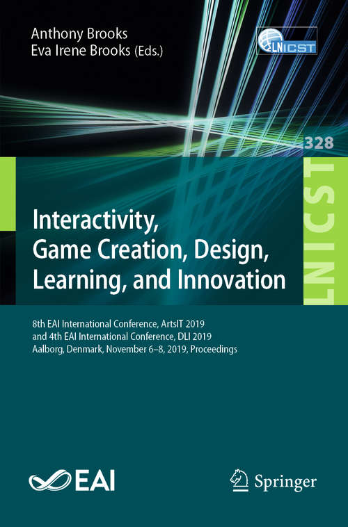 Book cover of Interactivity, Game Creation, Design, Learning, and Innovation: 8th EAI International Conference, ArtsIT 2019, and 4th EAI International Conference, DLI 2019, Aalborg, Denmark, November 6–8, 2019, Proceedings (1st ed. 2020) (Lecture Notes of the Institute for Computer Sciences, Social Informatics and Telecommunications Engineering #328)