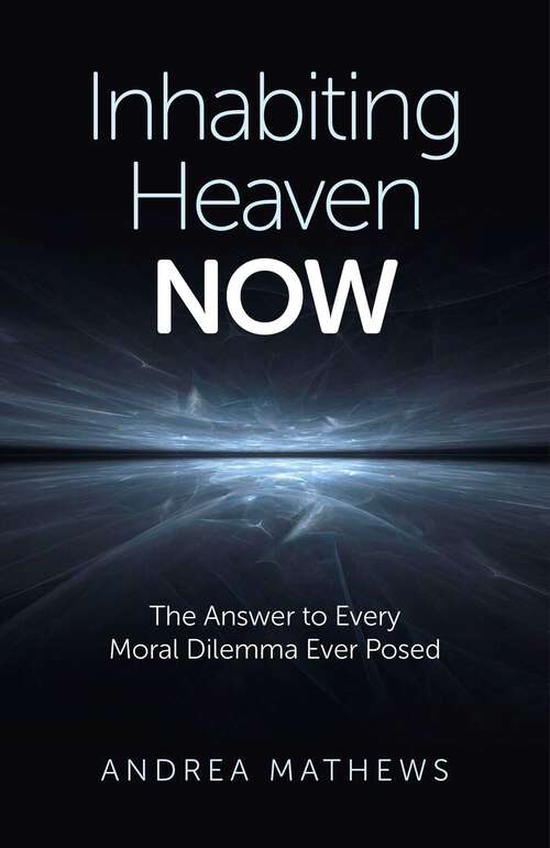 Book cover of Inhabiting Heaven NOW: The Answer to Every Moral Dilemma Ever Posed