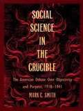Social Science in the Crucible: The American Debate over Objectivity and Purpose, 1918–1941