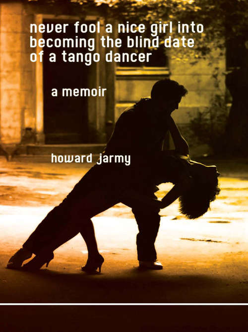 Book cover of Never Fool a Nice Girl into Becoming the Blind Date of a Tango Dancer: A Memoir
