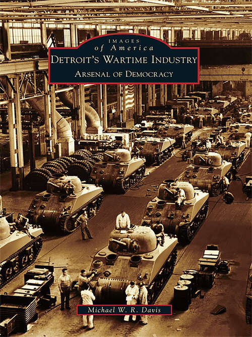 Book cover of Detroit's Wartime Industry: Arsenal of Democracy (Images of America)