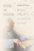 Seeding the Tradition: Musical Creativity in Southern Vietnam (Music / Culture)