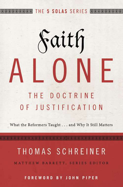 Faith Alone---The Doctrine of Justification: What the Reformers Taught...and Why It Still Matters (The Five Solas Series)