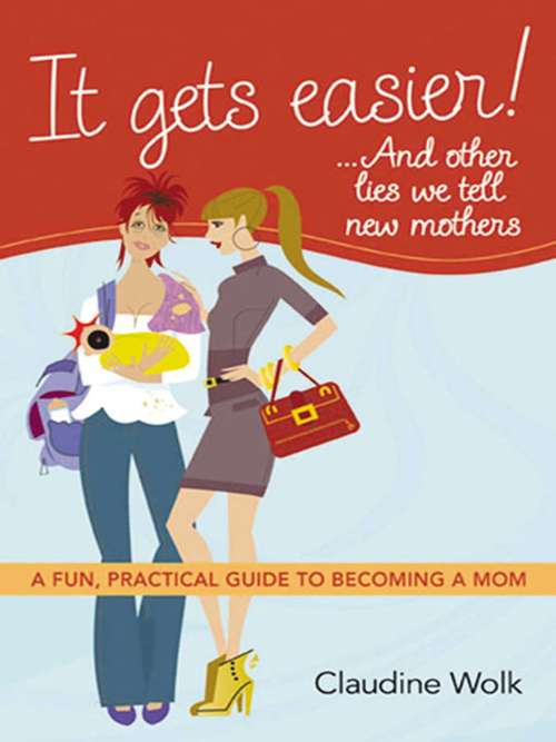 Book cover of It Gets Easier! . . . And Other Lies We Tell New Mothers: A Fun, Practical Guide to Becoming a Mom