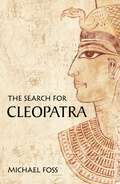 The Search for Cleopatra: The True Story Of History's Most Intriguing Woman