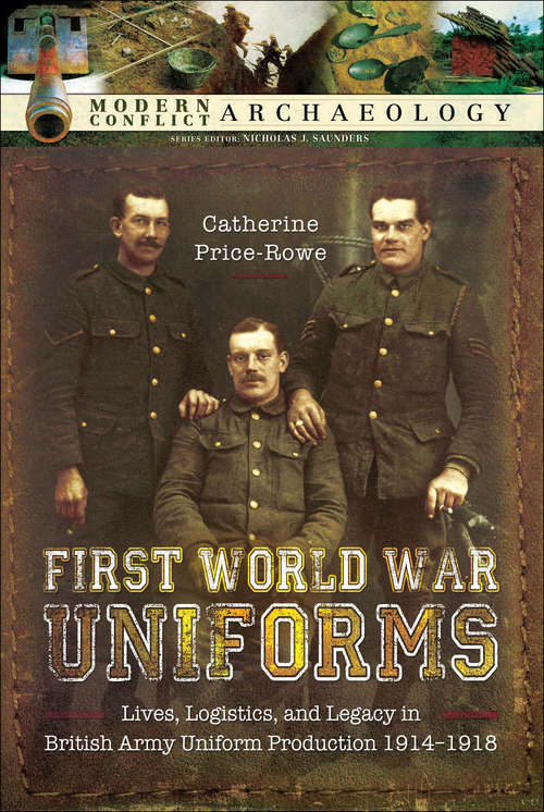 Book cover of First World War Uniforms: Lives, Logistics, and Legacy in British Army Uniform Production, 1914–1918 (Modern Conflict Archaeology)