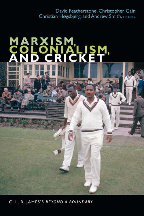 Marxism, Colonialism, and Cricket: C. L. R. James's Beyond a Boundary (The C. L. R. James Archives)