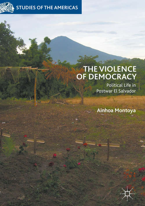 Book cover of The Violence of Democracy: Political Life In Postwar El Salvador (Studies of the Americas)