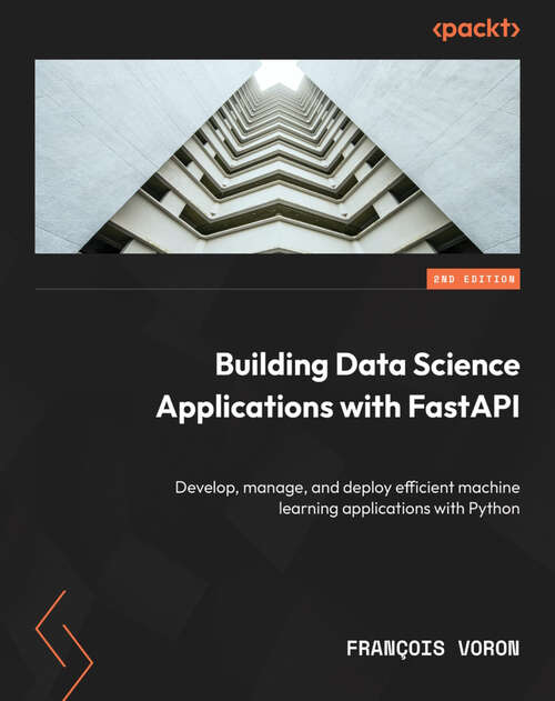 Book cover of Building Data Science Applications with FastAPI: Develop, manage, and deploy efficient machine learning applications with Python