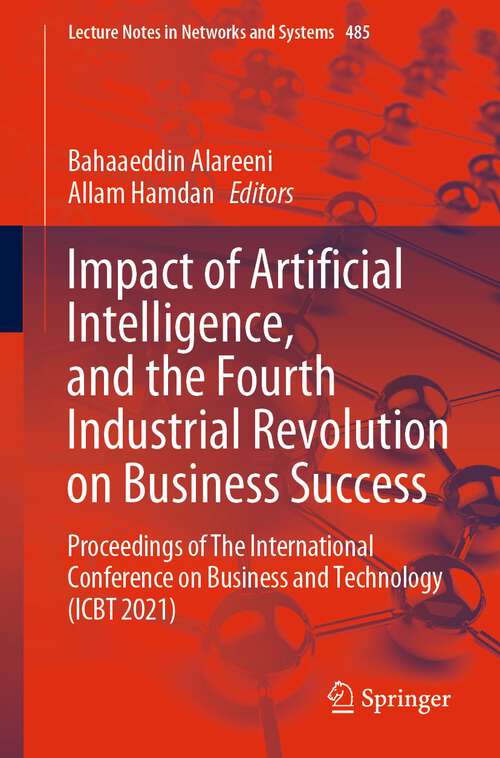 Book cover of Impact of Artificial Intelligence, and the Fourth Industrial Revolution on Business Success: Proceedings of The International Conference on Business and Technology (ICBT 2021) (1st ed. 2023) (Lecture Notes in Networks and Systems #485)