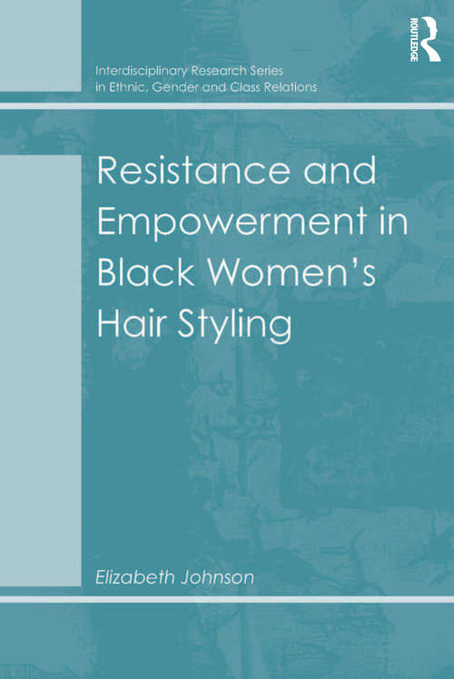 Resistance and Empowerment in Black Women's Hair Styling (Interdisciplinary Research Ser. In Ethnic, Gender And Class Relations Ser.)