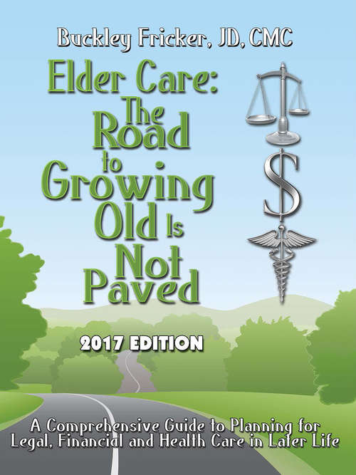 Book cover of Elder Care The Road To Growing Old is Not Paved: A Comprehensive Reference Guide to Planning for Legal, Financial and Health Care in Later Life