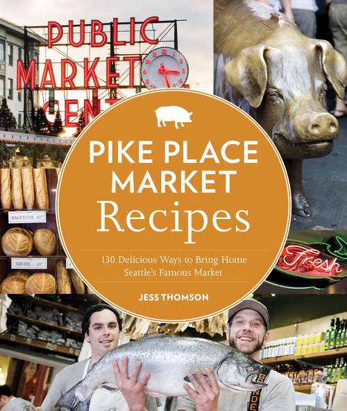 Book cover of Pike Place Market Recipes: 130 Delicious Ways to Bring Home Seattle's Famous Market