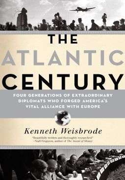 Book cover of The Atlantic Century: Four Generations of Extraordinary Diplomats Who Forged America's Vital Alliance with Europe
